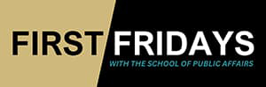 Black and gold banner with the text, First Fridays with the School of Public Affairs.